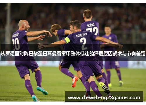 从罗德里对阵巴黎圣日耳曼看意甲整体低迷的深层原因战术与节奏差距