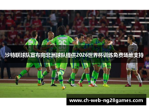 沙特联球队宣布向非洲球队提供2026世界杯训练免费场地支持