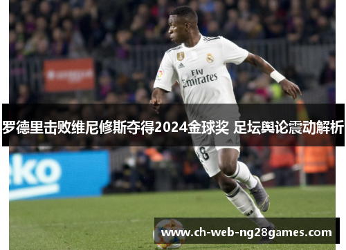 罗德里击败维尼修斯夺得2024金球奖 足坛舆论震动解析